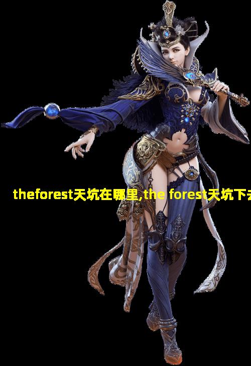 theforest天坑在哪里,the forest天坑下去之后怎么走